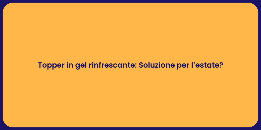 Topper in gel rinfrescante: Soluzione per l’estate?
