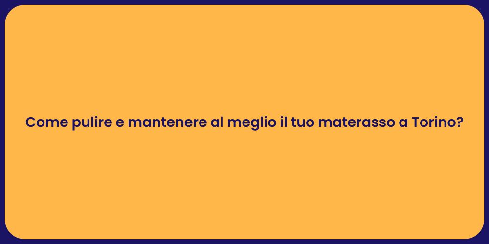 Come pulire e mantenere al meglio il tuo materasso a Torino?
