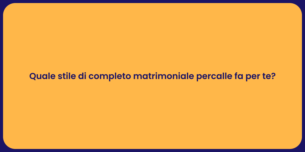 Quale stile di completo matrimoniale percalle fa per te?