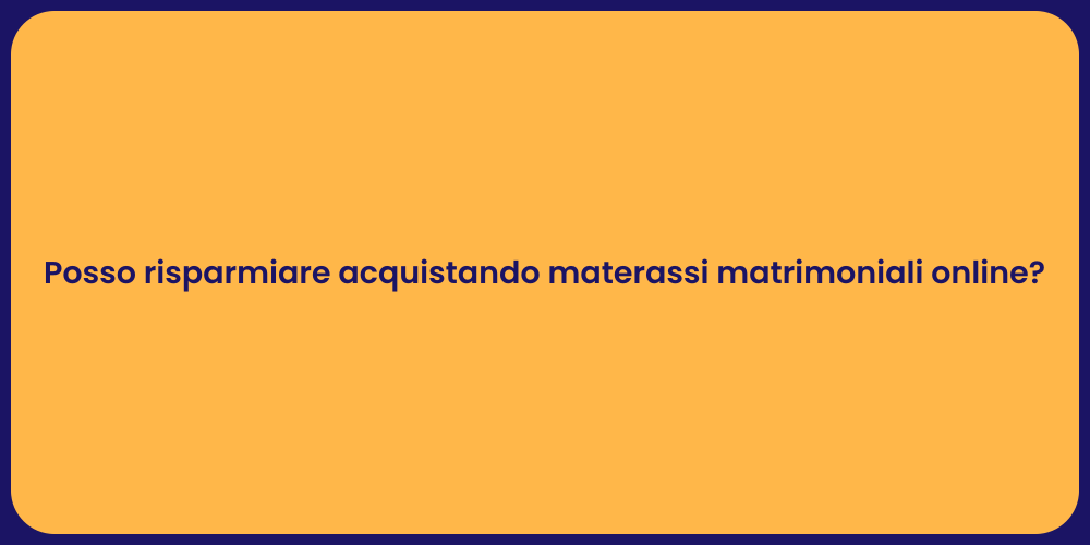 Posso risparmiare acquistando materassi matrimoniali online?