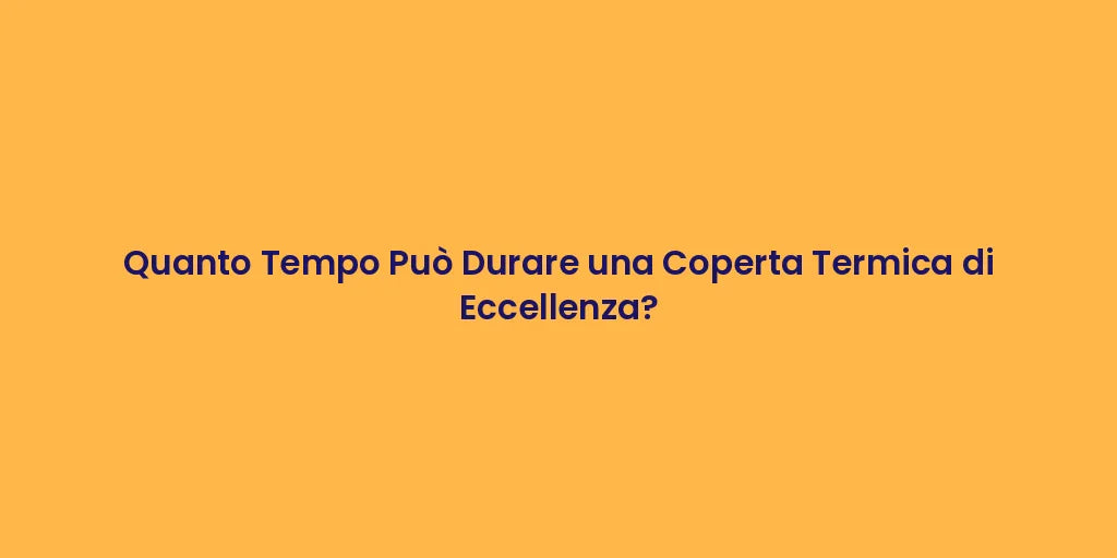 Quanto Tempo Può Durare una Coperta Termica di Eccellenza?