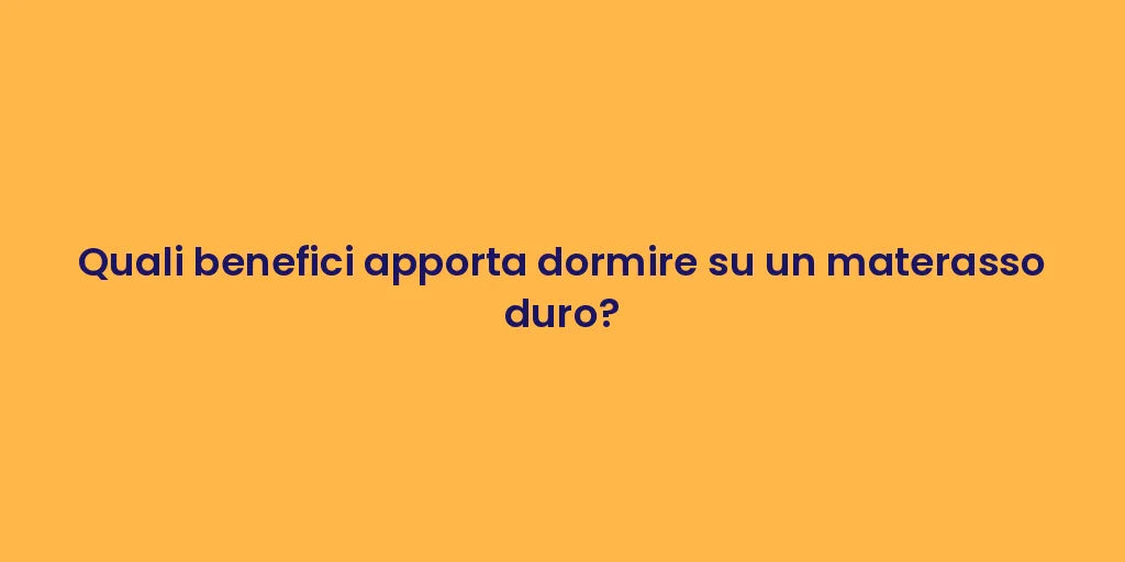Quali benefici apporta dormire su un materasso duro?