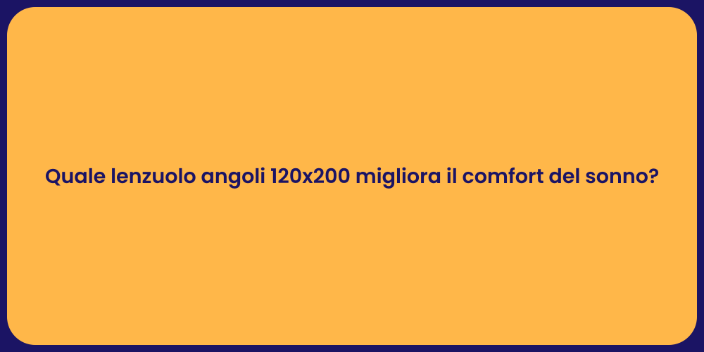 Quale lenzuolo angoli 120x200 migliora il comfort del sonno?