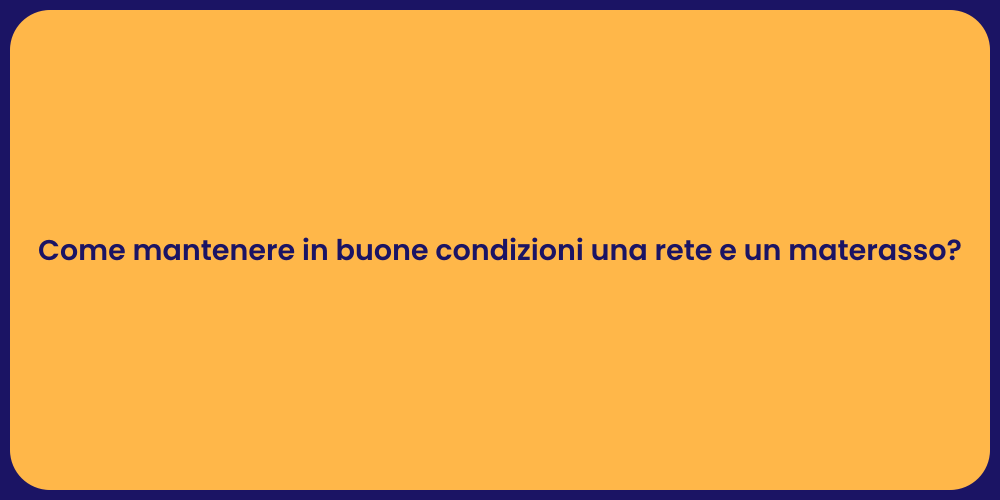 Come mantenere in buone condizioni una rete e un materasso?