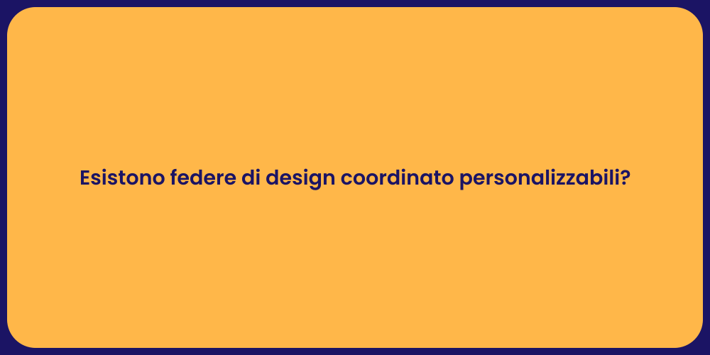 Esistono federe di design coordinato personalizzabili?