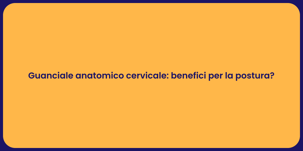 Guanciale anatomico cervicale: benefici per la postura?