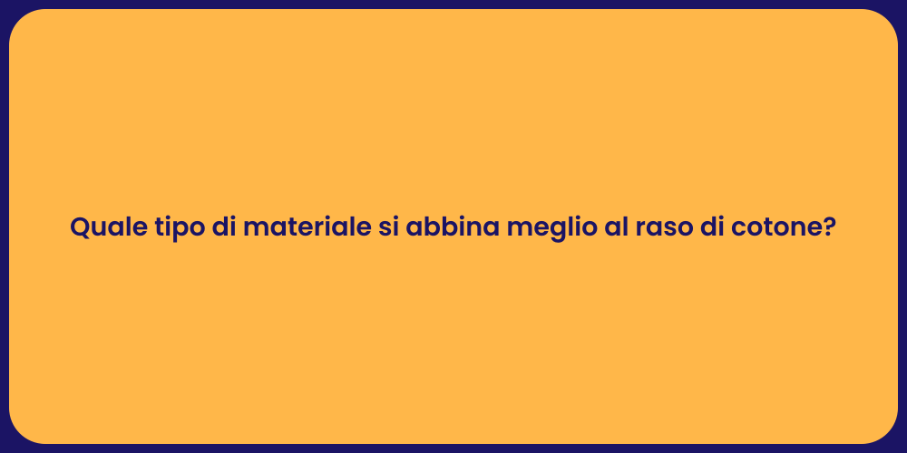 Quale tipo di materiale si abbina meglio al raso di cotone?