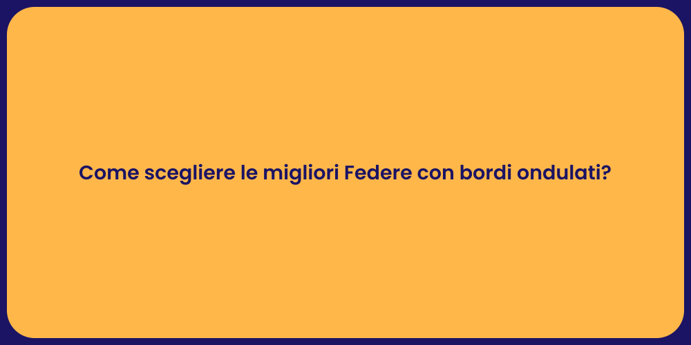 Come scegliere le migliori Federe con bordi ondulati?