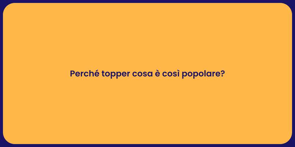 Perché topper cosa è così popolare?