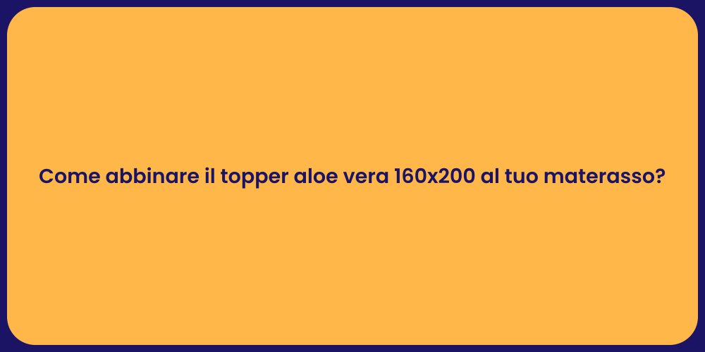 Come abbinare il topper aloe vera 160x200 al tuo materasso?