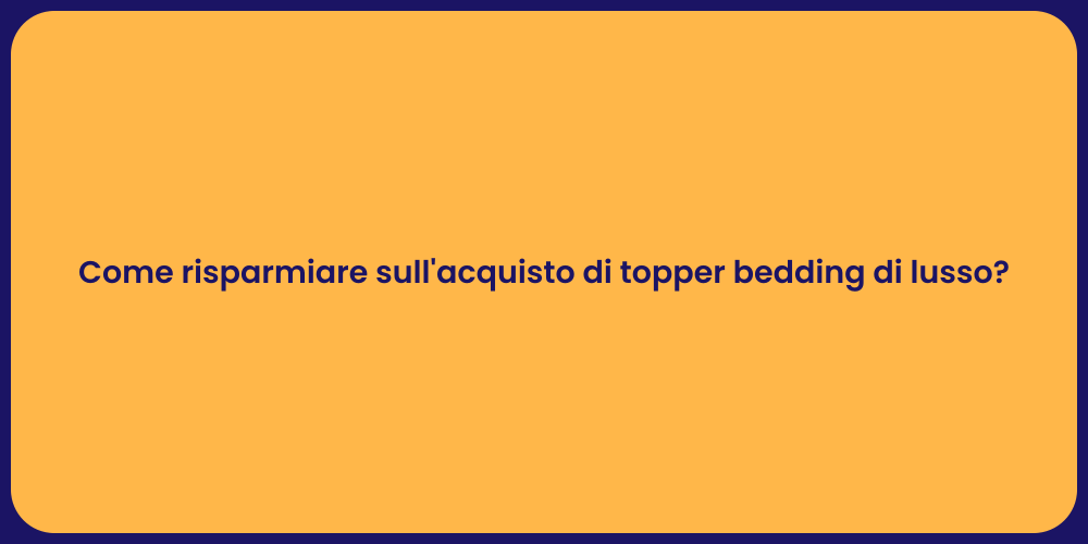 Come risparmiare sull'acquisto di topper bedding di lusso?