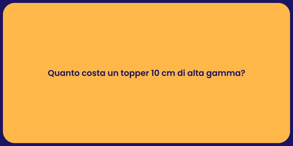 Quanto costa un topper 10 cm di alta gamma?