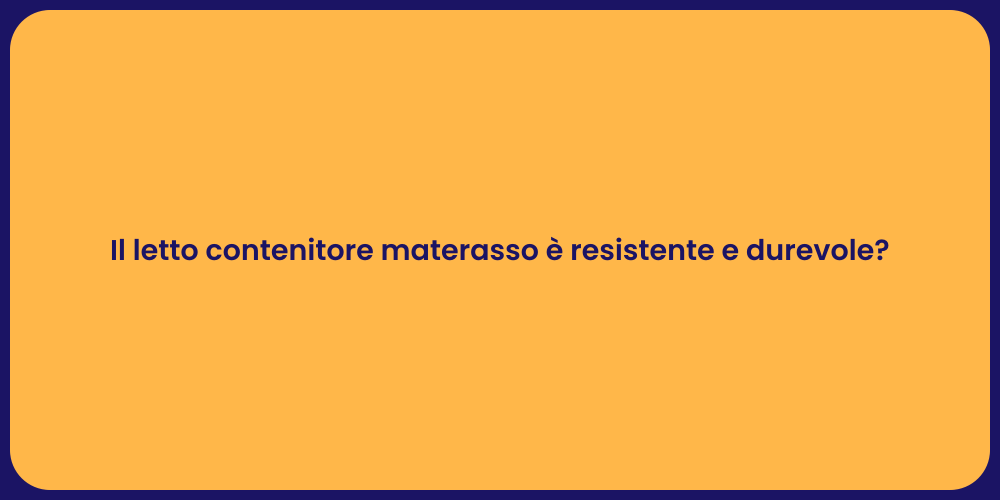 Il letto contenitore materasso è resistente e durevole?