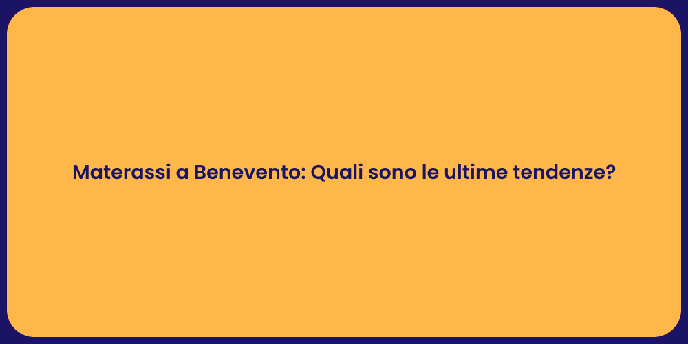 Materassi a Benevento: Quali sono le ultime tendenze?