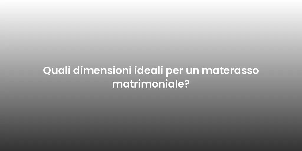 Quali dimensioni ideali per un materasso matrimoniale?