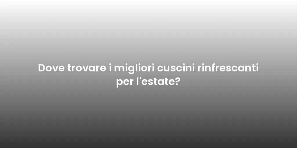 Dove trovare i migliori cuscini rinfrescanti per l'estate?
