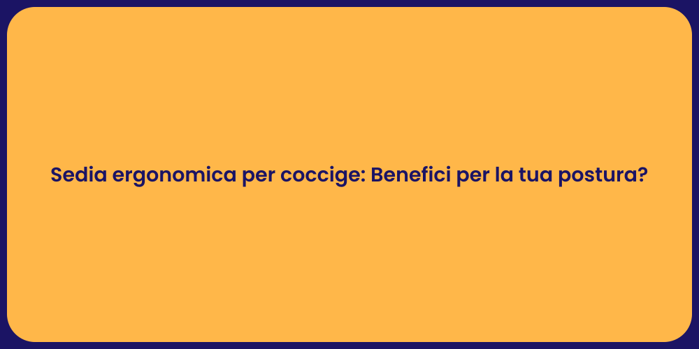 Sedia ergonomica per coccige: Benefici per la tua postura?