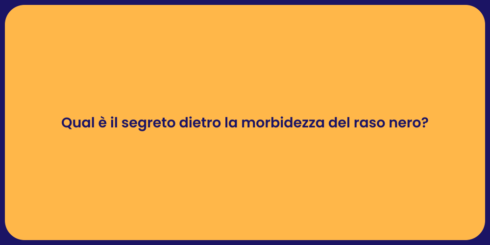 Qual è il segreto dietro la morbidezza del raso nero?