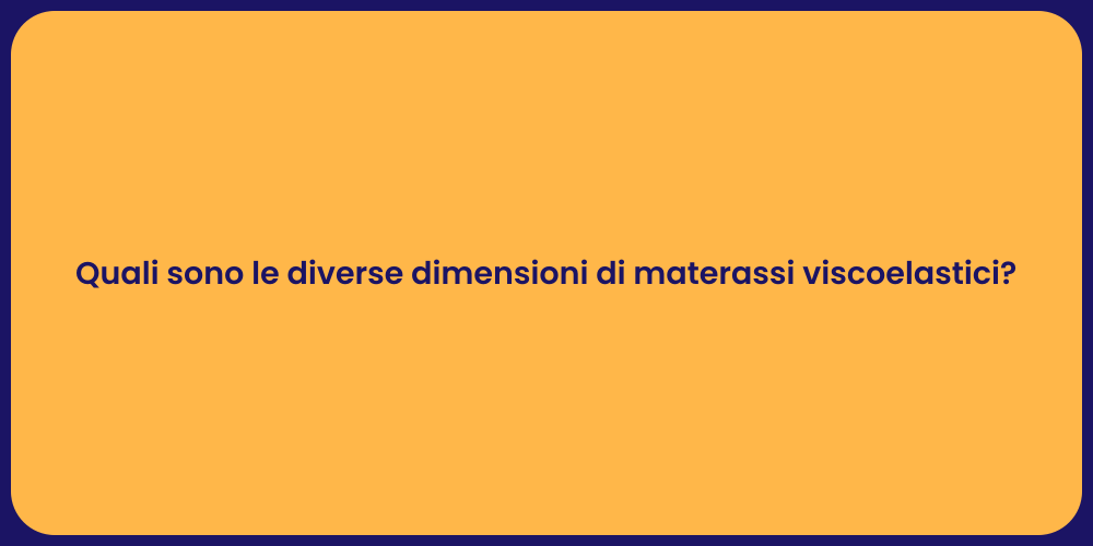 Quali sono le diverse dimensioni di materassi viscoelastici?