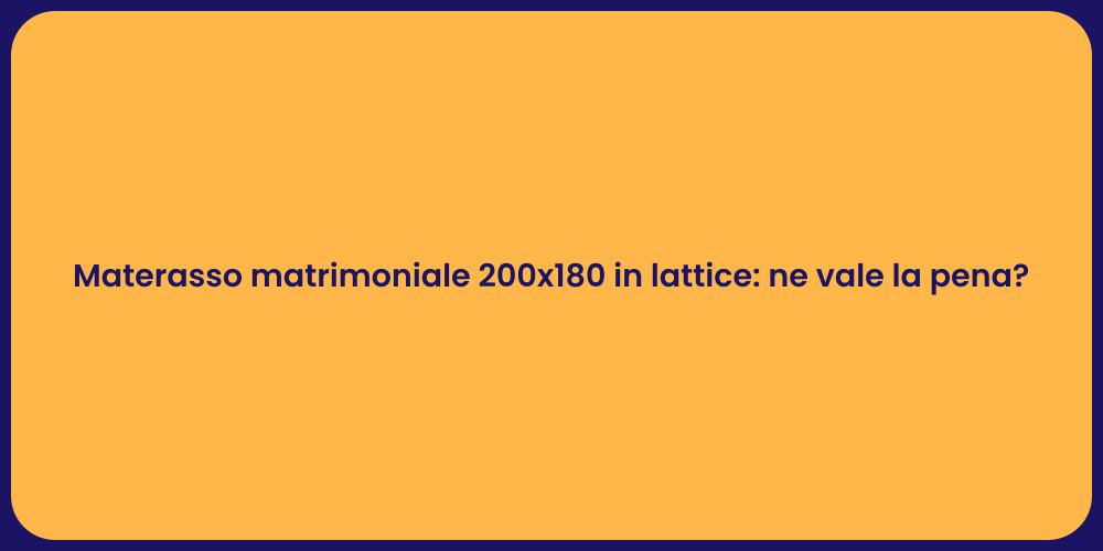 Materasso matrimoniale 200x180 in lattice: ne vale la pena?