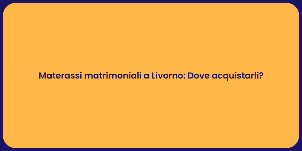 Materassi matrimoniali a Livorno: Dove acquistarli?
