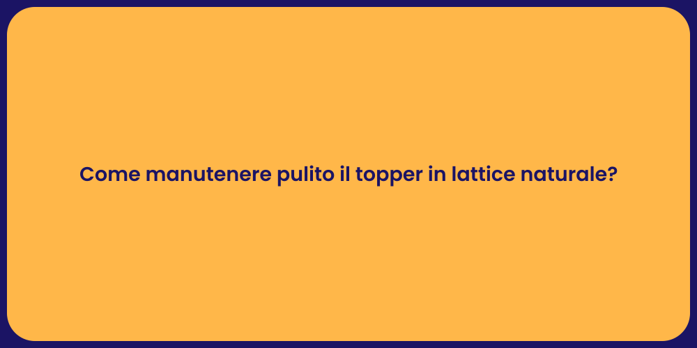 Come manutenere pulito il topper in lattice naturale?