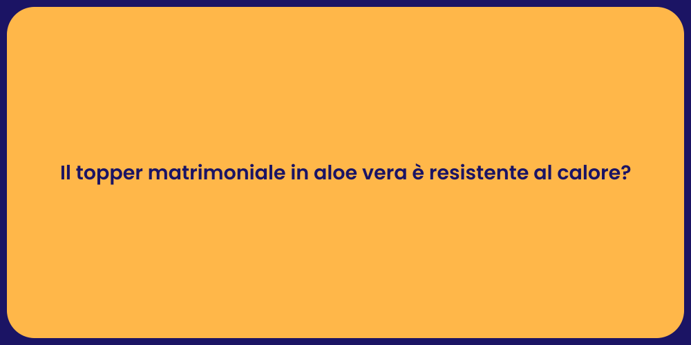 Il topper matrimoniale in aloe vera è resistente al calore?