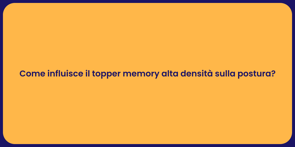 Come influisce il topper memory alta densità sulla postura?