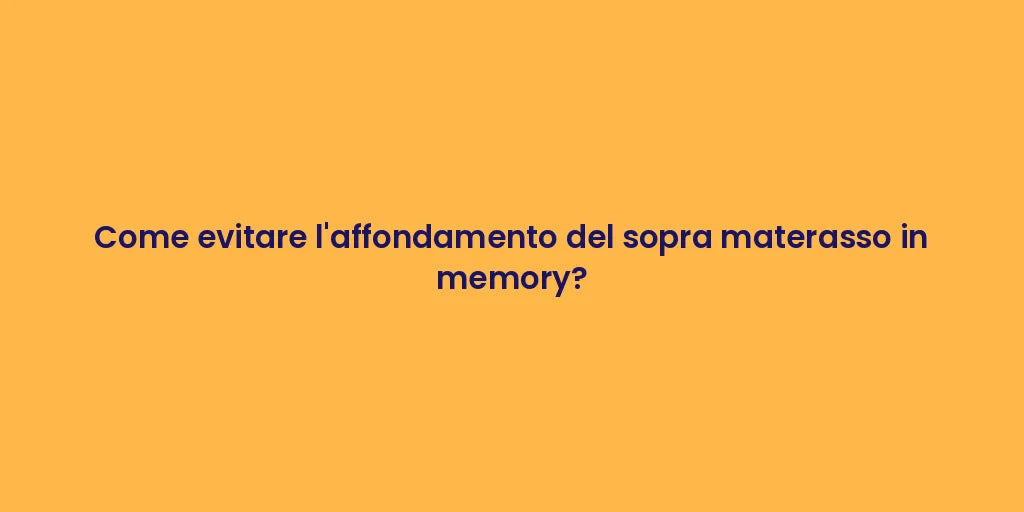 Come evitare l'affondamento del sopra materasso in memory?