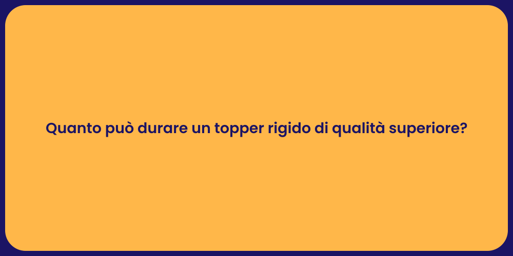 Quanto può durare un topper rigido di qualità superiore?