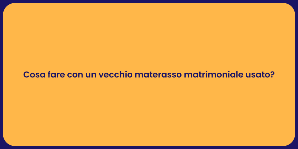 Cosa fare con un vecchio materasso matrimoniale usato?
