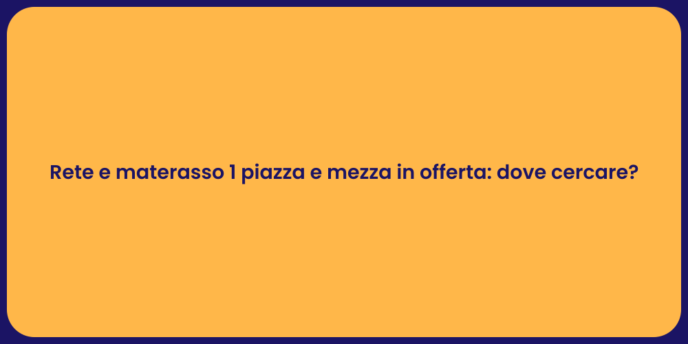Rete e materasso 1 piazza e mezza in offerta: dove cercare?