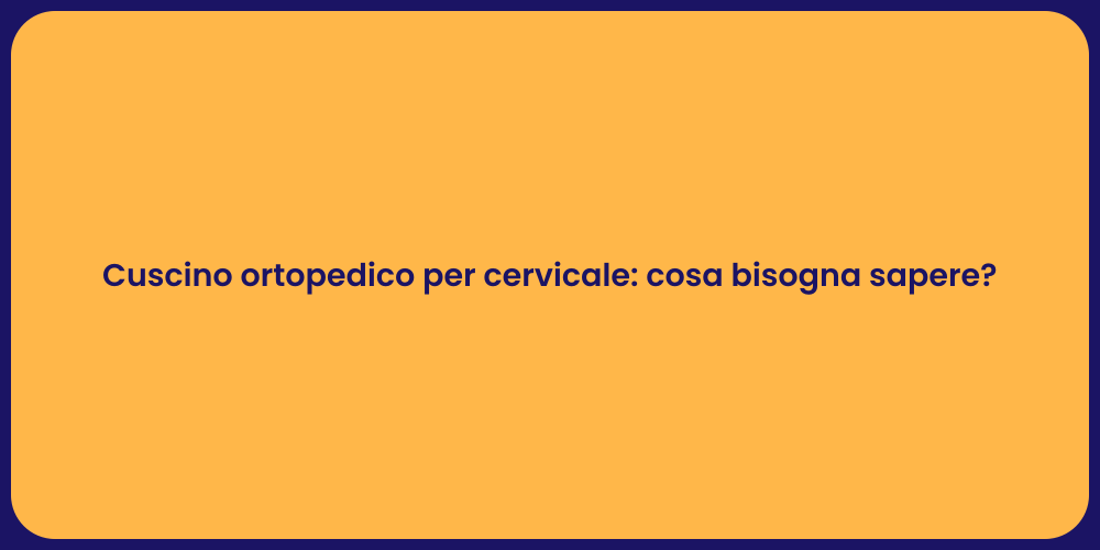 Cuscino ortopedico per cervicale: cosa bisogna sapere?