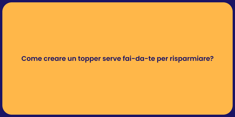 Come creare un topper serve fai-da-te per risparmiare?