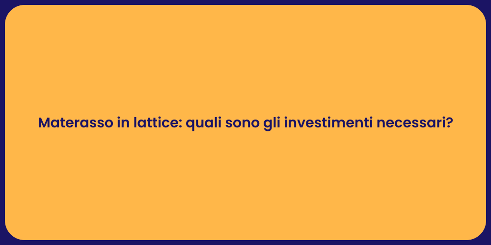 Materasso in lattice: quali sono gli investimenti necessari?