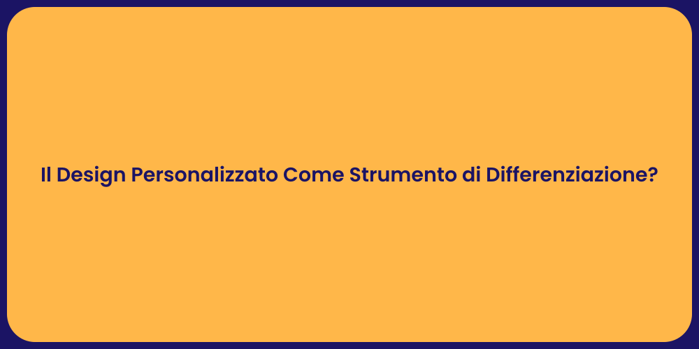 Il Design Personalizzato Come Strumento di Differenziazione?
