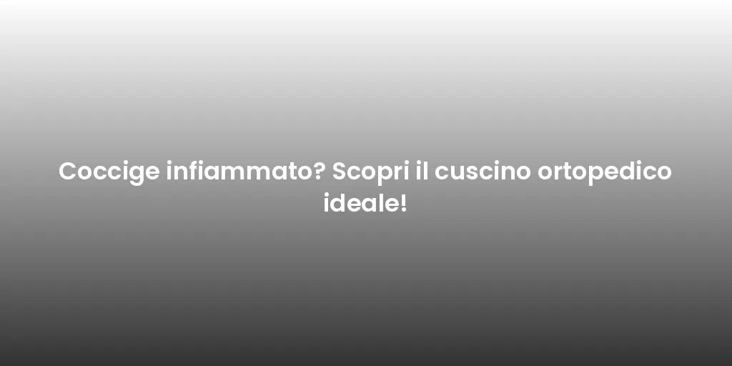Coccige infiammato? Scopri il cuscino ortopedico ideale!