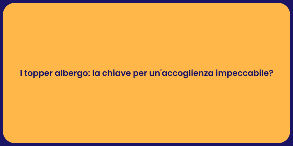 I topper albergo: la chiave per un'accoglienza impeccabile?