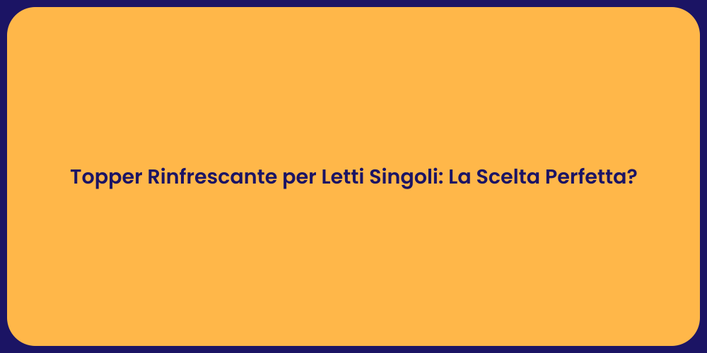 Topper Rinfrescante per Letti Singoli: La Scelta Perfetta?