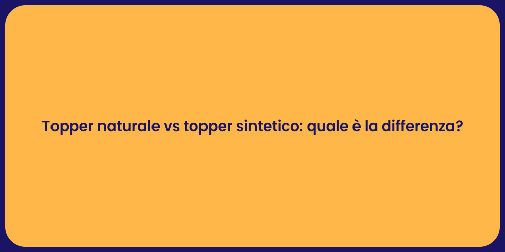 Topper naturale vs topper sintetico: quale è la differenza?