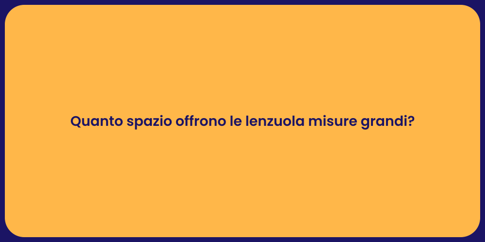Quanto spazio offrono le lenzuola misure grandi?