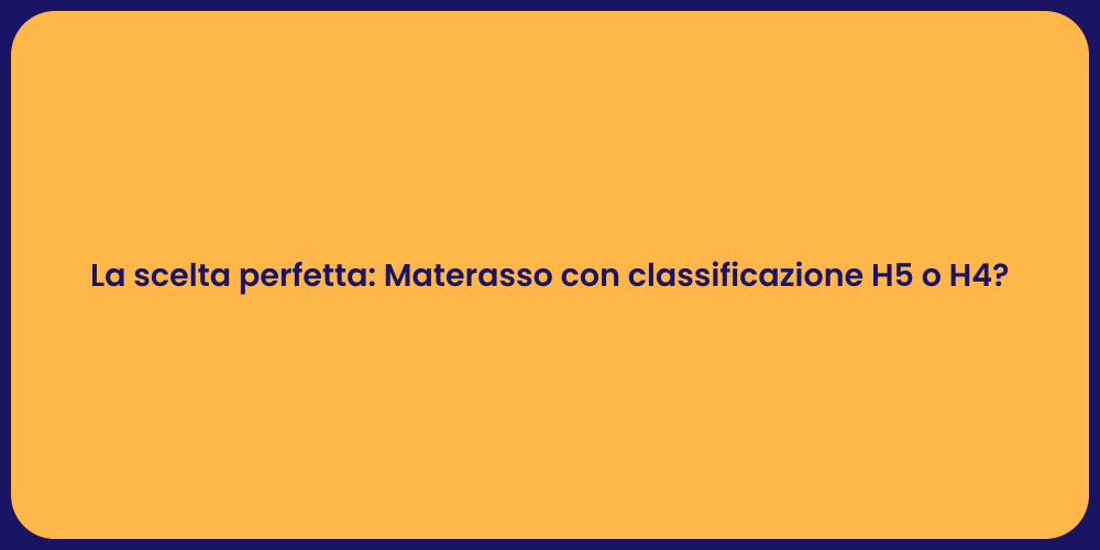 La scelta perfetta: Materasso con classificazione H5 o H4?