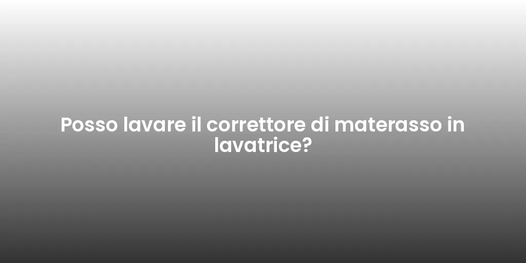 Posso lavare il correttore di materasso in lavatrice?