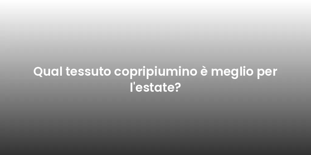 Qual tessuto copripiumino è meglio per l'estate?