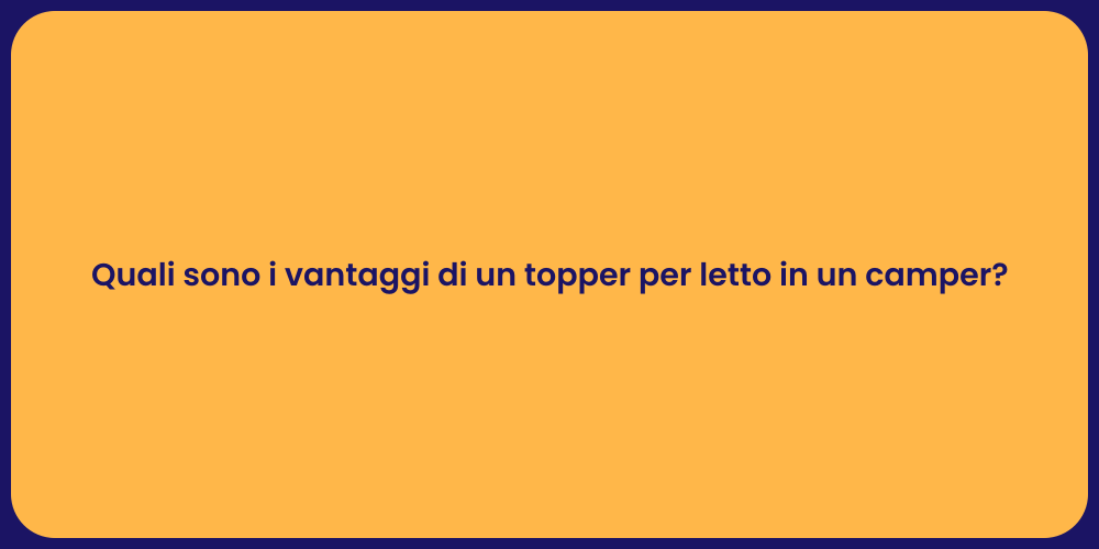 Quali sono i vantaggi di un topper per letto in un camper?