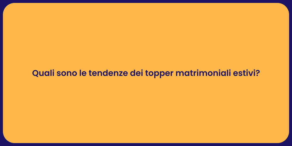Quali sono le tendenze dei topper matrimoniali estivi?