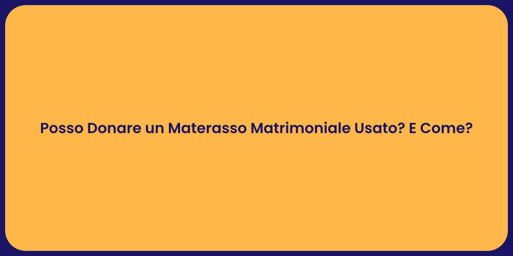 Posso Donare un Materasso Matrimoniale Usato? E Come?