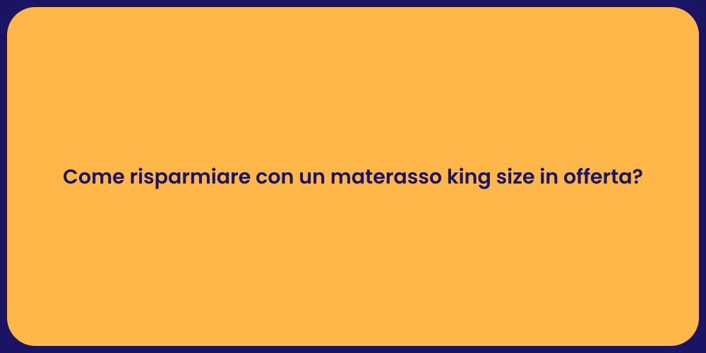 Come risparmiare con un materasso king size in offerta?