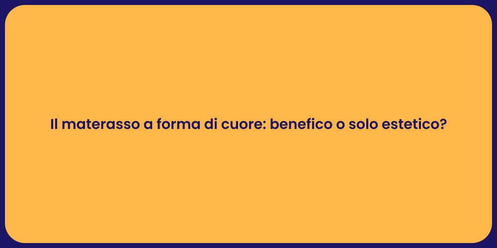 Il materasso a forma di cuore: benefico o solo estetico?
