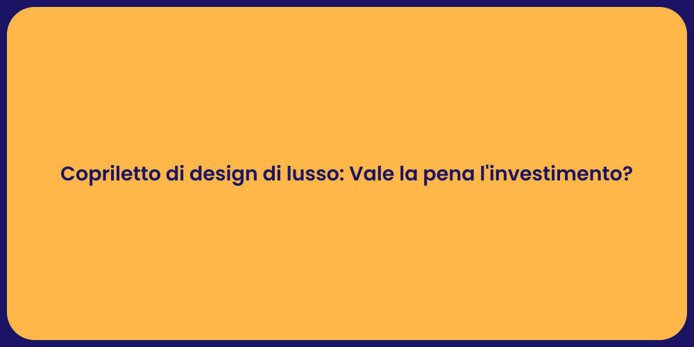 Copriletto di design di lusso: Vale la pena l'investimento?